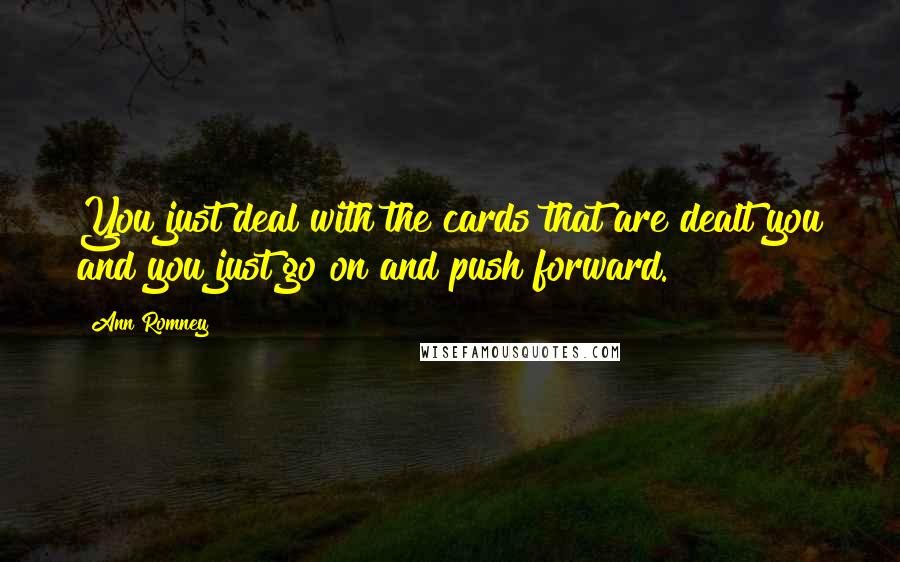 Ann Romney Quotes: You just deal with the cards that are dealt you and you just go on and push forward.