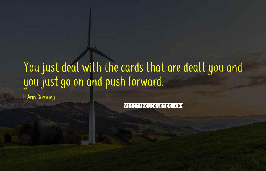 Ann Romney Quotes: You just deal with the cards that are dealt you and you just go on and push forward.