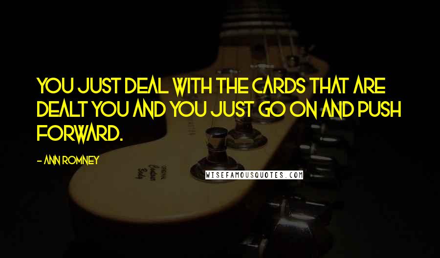 Ann Romney Quotes: You just deal with the cards that are dealt you and you just go on and push forward.