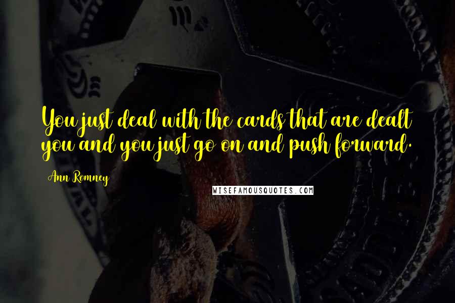 Ann Romney Quotes: You just deal with the cards that are dealt you and you just go on and push forward.