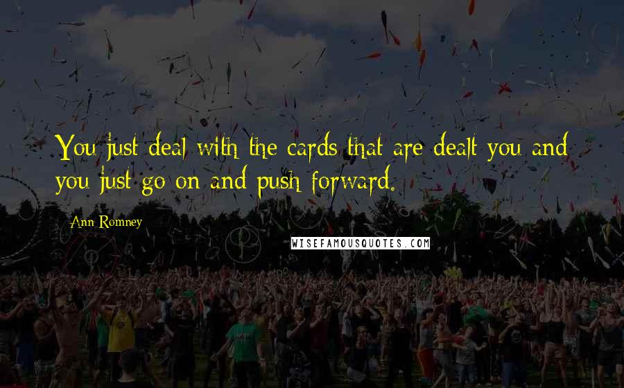 Ann Romney Quotes: You just deal with the cards that are dealt you and you just go on and push forward.