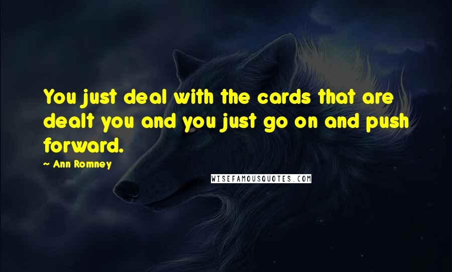 Ann Romney Quotes: You just deal with the cards that are dealt you and you just go on and push forward.