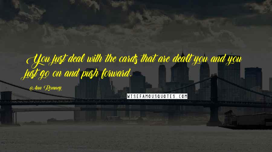 Ann Romney Quotes: You just deal with the cards that are dealt you and you just go on and push forward.