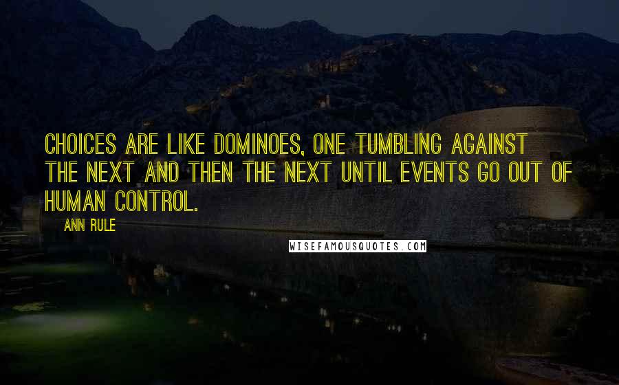 Ann Rule Quotes: Choices are like dominoes, one tumbling against the next and then the next until events go out of human control.