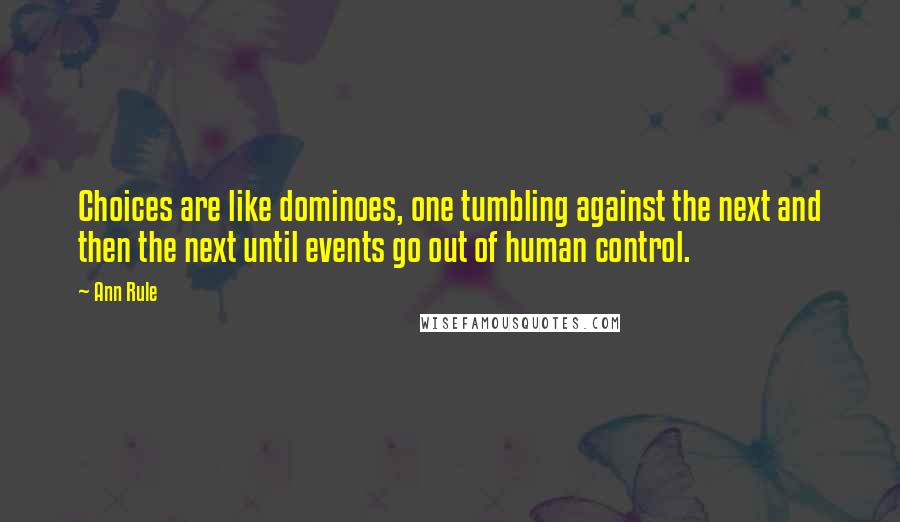 Ann Rule Quotes: Choices are like dominoes, one tumbling against the next and then the next until events go out of human control.