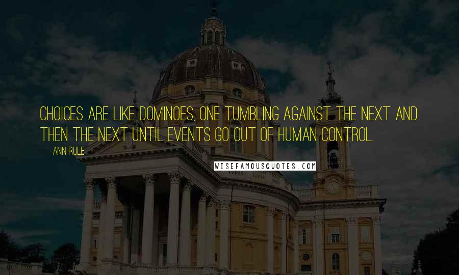 Ann Rule Quotes: Choices are like dominoes, one tumbling against the next and then the next until events go out of human control.