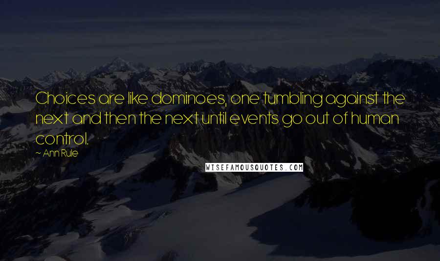 Ann Rule Quotes: Choices are like dominoes, one tumbling against the next and then the next until events go out of human control.