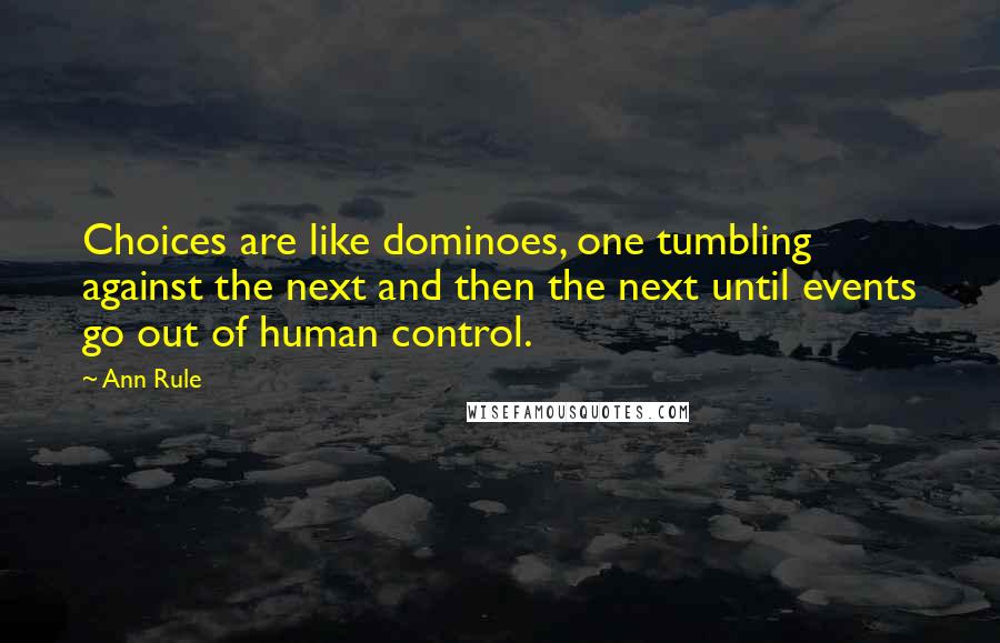 Ann Rule Quotes: Choices are like dominoes, one tumbling against the next and then the next until events go out of human control.