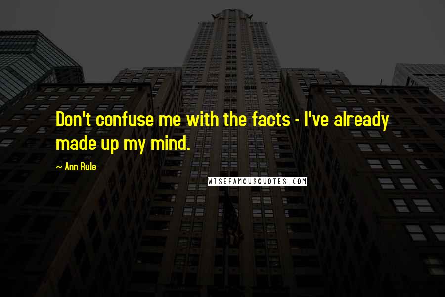 Ann Rule Quotes: Don't confuse me with the facts - I've already made up my mind.