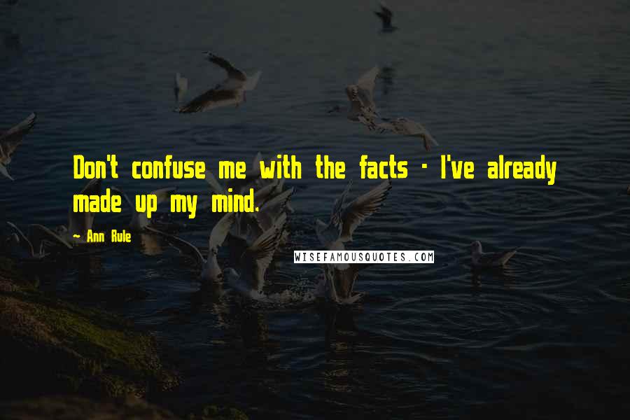 Ann Rule Quotes: Don't confuse me with the facts - I've already made up my mind.