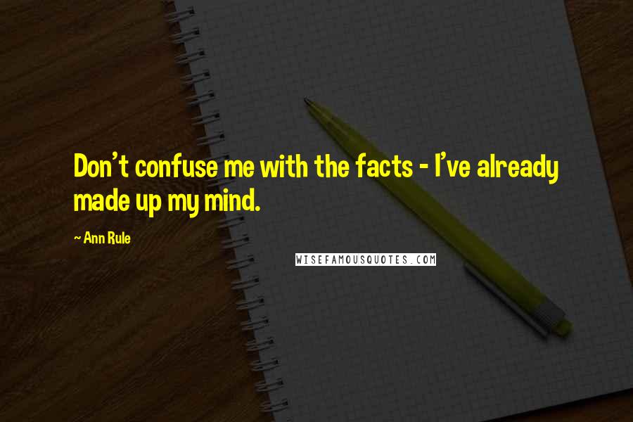 Ann Rule Quotes: Don't confuse me with the facts - I've already made up my mind.