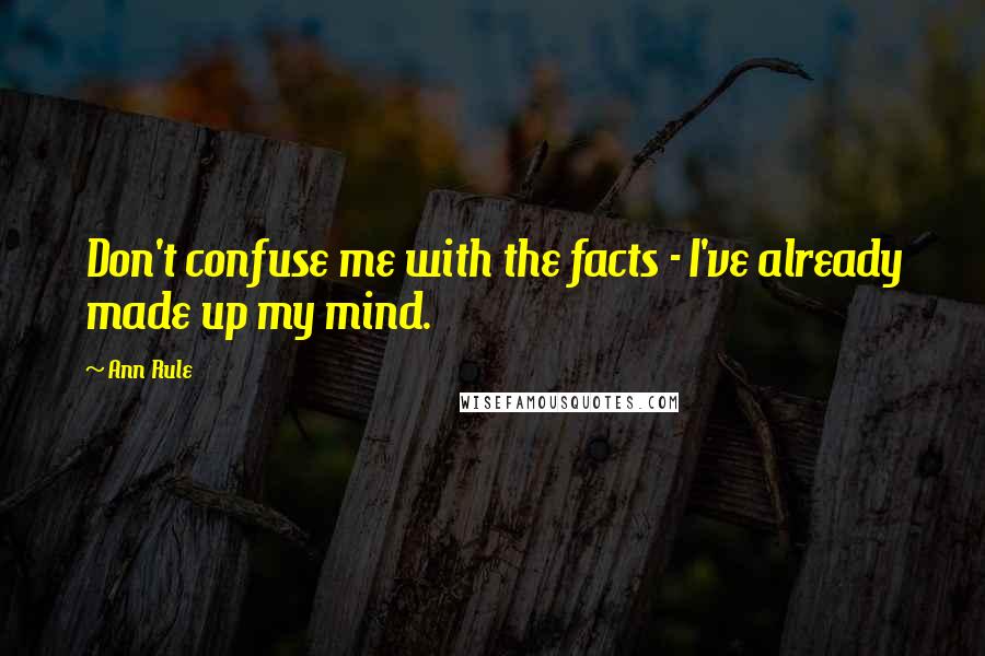 Ann Rule Quotes: Don't confuse me with the facts - I've already made up my mind.