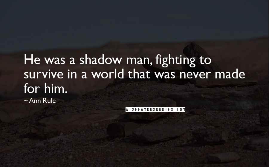 Ann Rule Quotes: He was a shadow man, fighting to survive in a world that was never made for him.