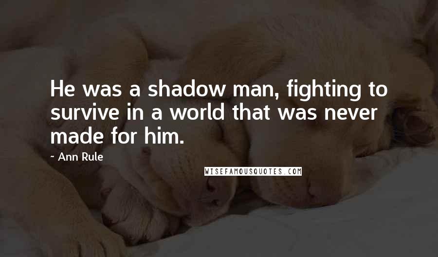 Ann Rule Quotes: He was a shadow man, fighting to survive in a world that was never made for him.