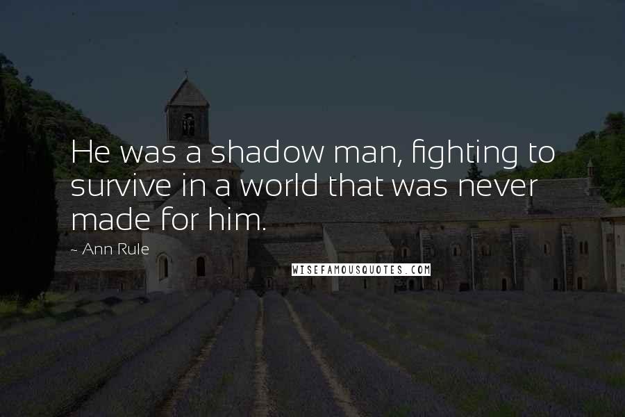 Ann Rule Quotes: He was a shadow man, fighting to survive in a world that was never made for him.