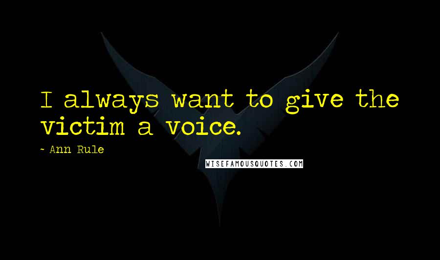 Ann Rule Quotes: I always want to give the victim a voice.