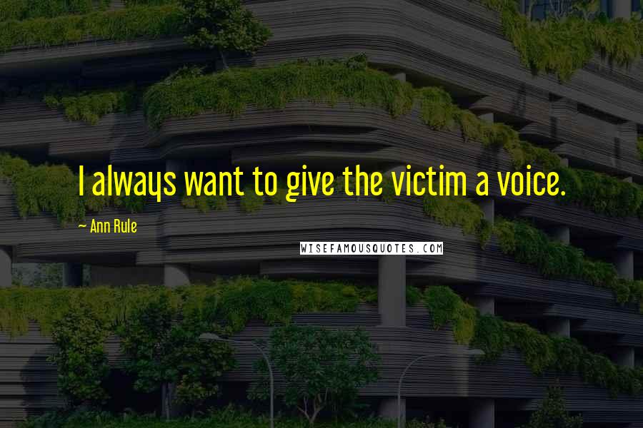 Ann Rule Quotes: I always want to give the victim a voice.
