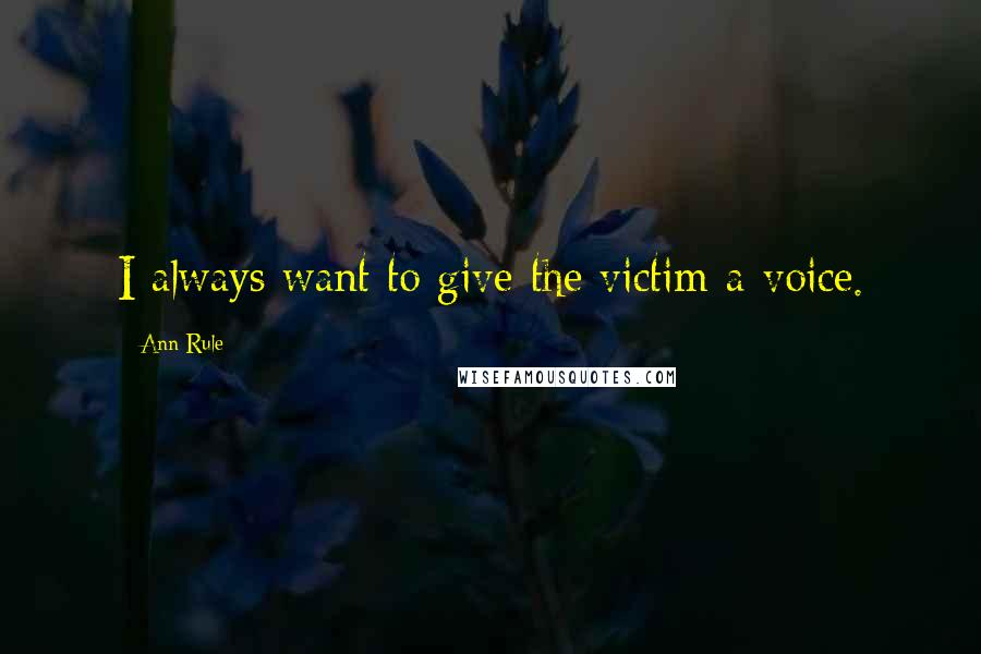 Ann Rule Quotes: I always want to give the victim a voice.
