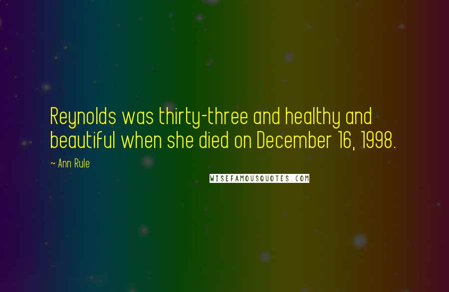 Ann Rule Quotes: Reynolds was thirty-three and healthy and beautiful when she died on December 16, 1998.