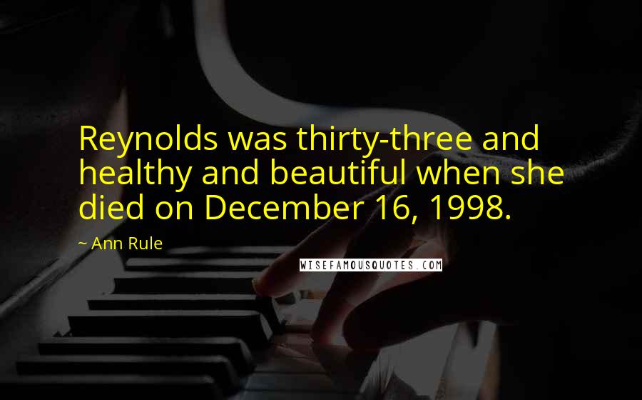 Ann Rule Quotes: Reynolds was thirty-three and healthy and beautiful when she died on December 16, 1998.