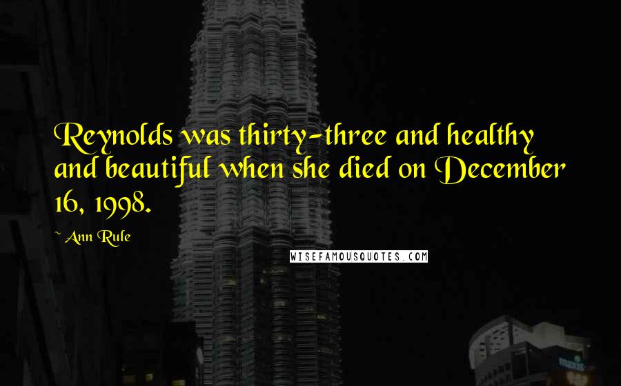 Ann Rule Quotes: Reynolds was thirty-three and healthy and beautiful when she died on December 16, 1998.