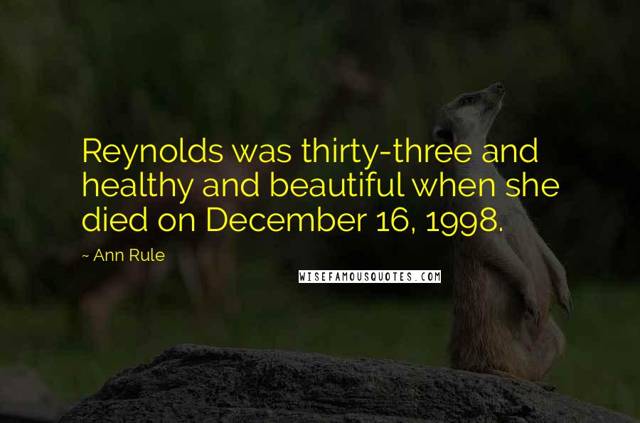 Ann Rule Quotes: Reynolds was thirty-three and healthy and beautiful when she died on December 16, 1998.