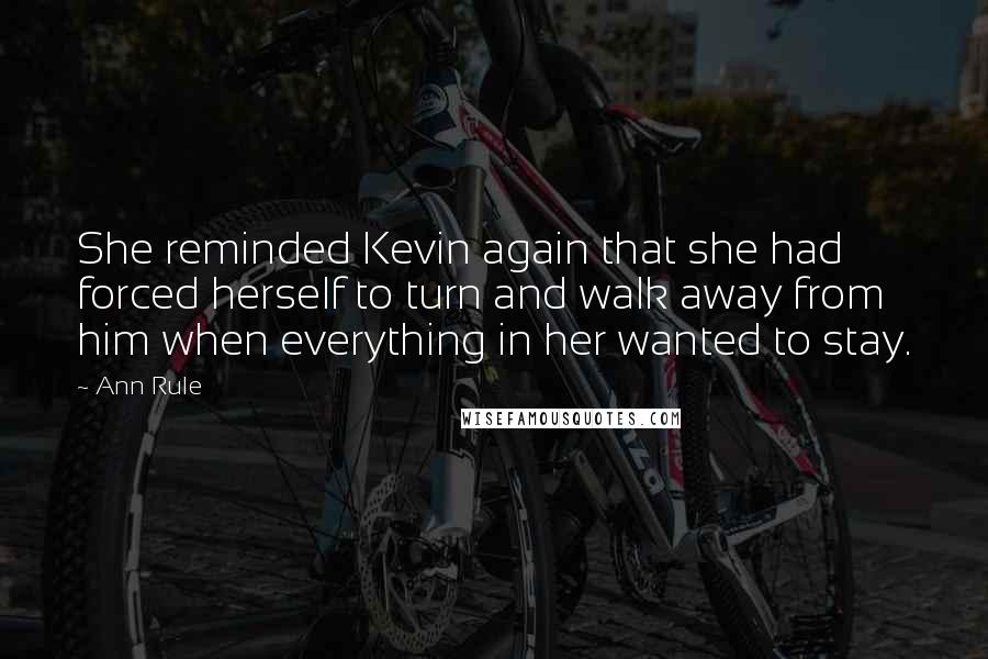 Ann Rule Quotes: She reminded Kevin again that she had forced herself to turn and walk away from him when everything in her wanted to stay.