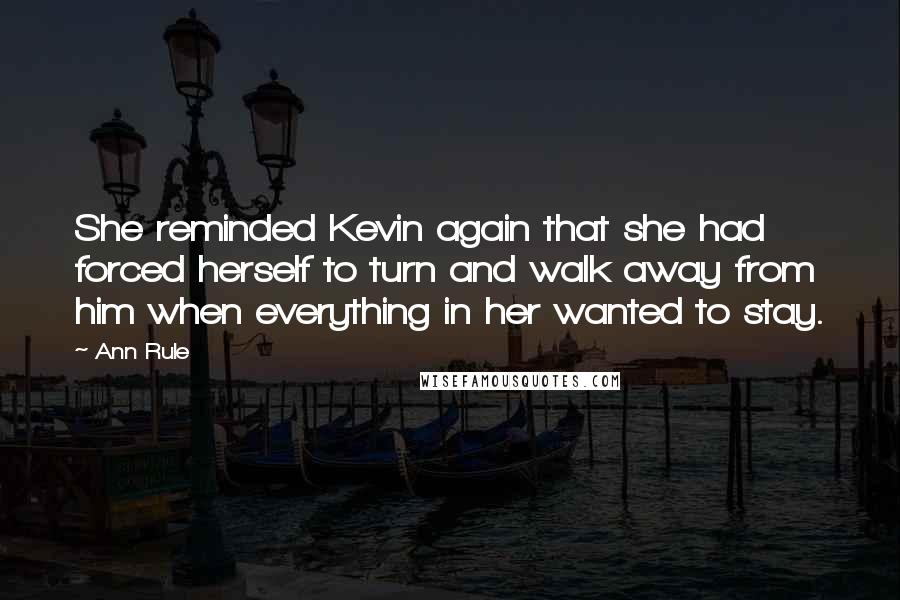 Ann Rule Quotes: She reminded Kevin again that she had forced herself to turn and walk away from him when everything in her wanted to stay.