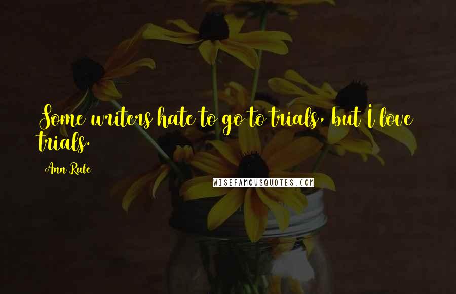 Ann Rule Quotes: Some writers hate to go to trials, but I love trials.