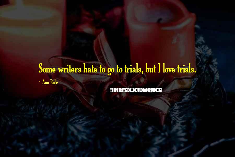 Ann Rule Quotes: Some writers hate to go to trials, but I love trials.