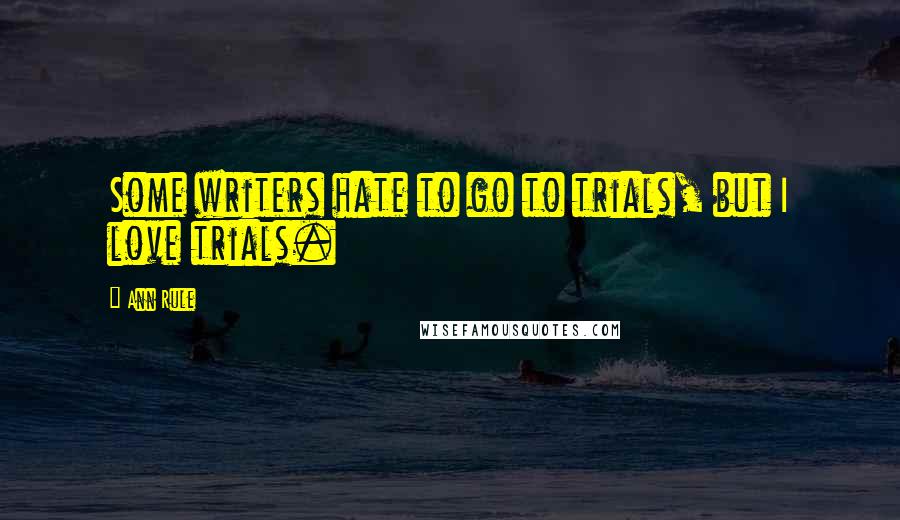Ann Rule Quotes: Some writers hate to go to trials, but I love trials.