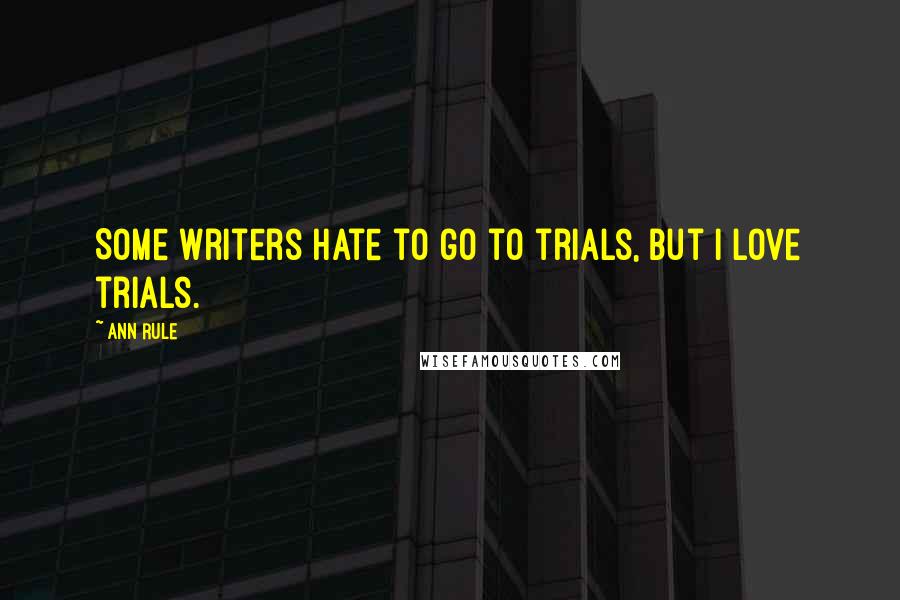 Ann Rule Quotes: Some writers hate to go to trials, but I love trials.