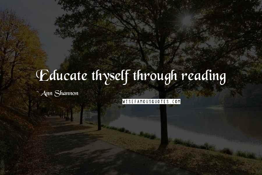 Ann Shannon Quotes: Educate thyself through reading