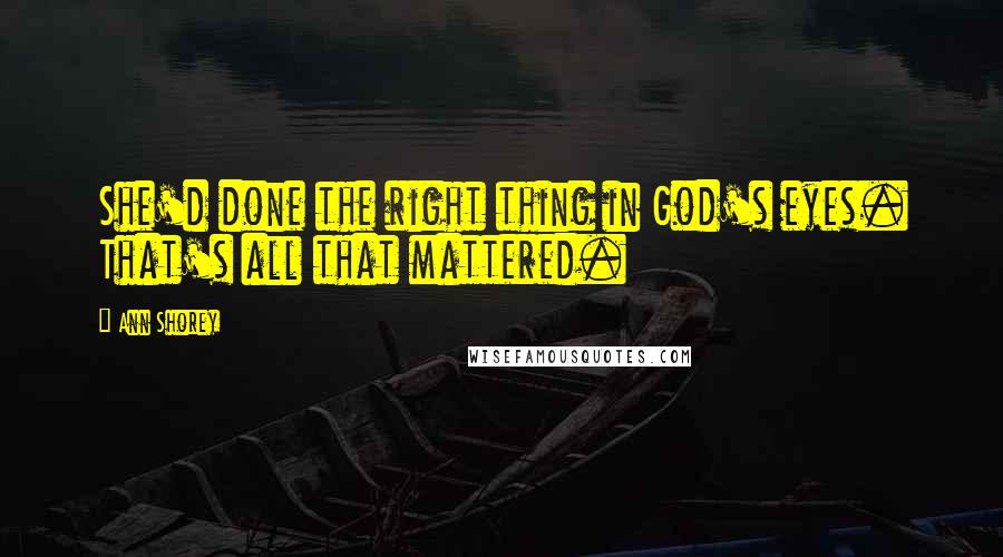Ann Shorey Quotes: She'd done the right thing in God's eyes. That's all that mattered.