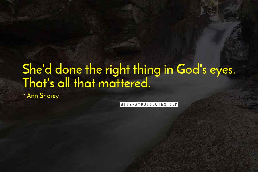 Ann Shorey Quotes: She'd done the right thing in God's eyes. That's all that mattered.