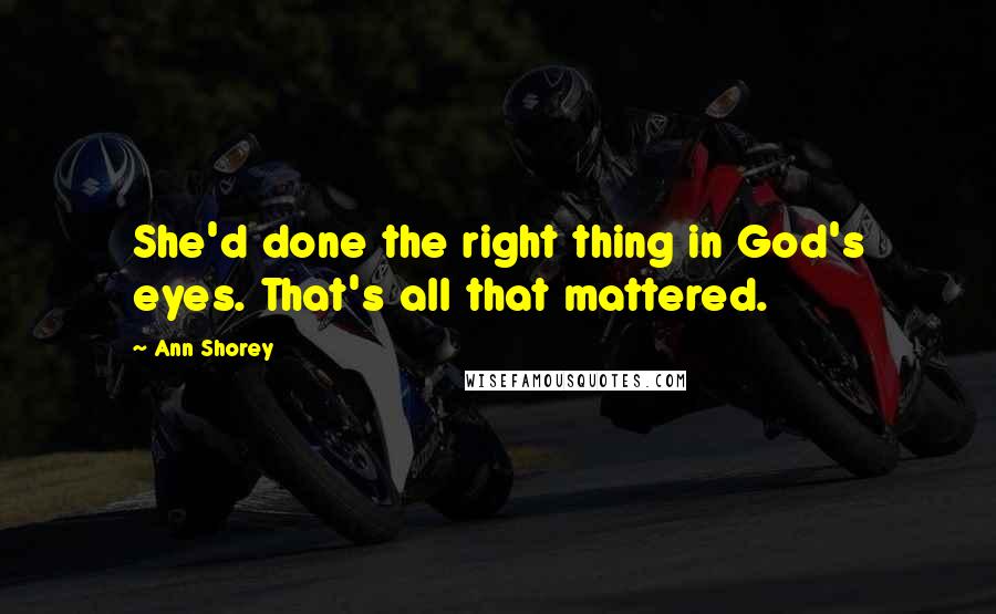 Ann Shorey Quotes: She'd done the right thing in God's eyes. That's all that mattered.