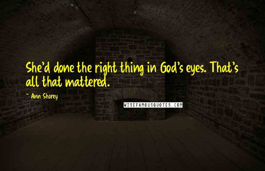 Ann Shorey Quotes: She'd done the right thing in God's eyes. That's all that mattered.