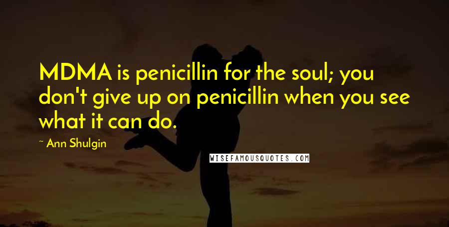 Ann Shulgin Quotes: MDMA is penicillin for the soul; you don't give up on penicillin when you see what it can do.