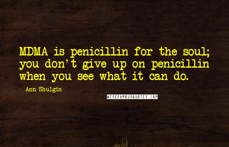 Ann Shulgin Quotes: MDMA is penicillin for the soul; you don't give up on penicillin when you see what it can do.