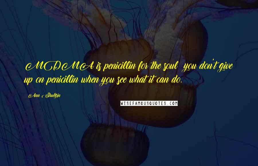 Ann Shulgin Quotes: MDMA is penicillin for the soul; you don't give up on penicillin when you see what it can do.