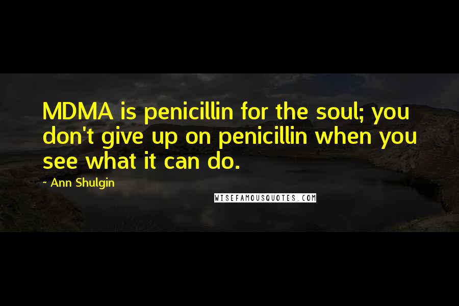 Ann Shulgin Quotes: MDMA is penicillin for the soul; you don't give up on penicillin when you see what it can do.