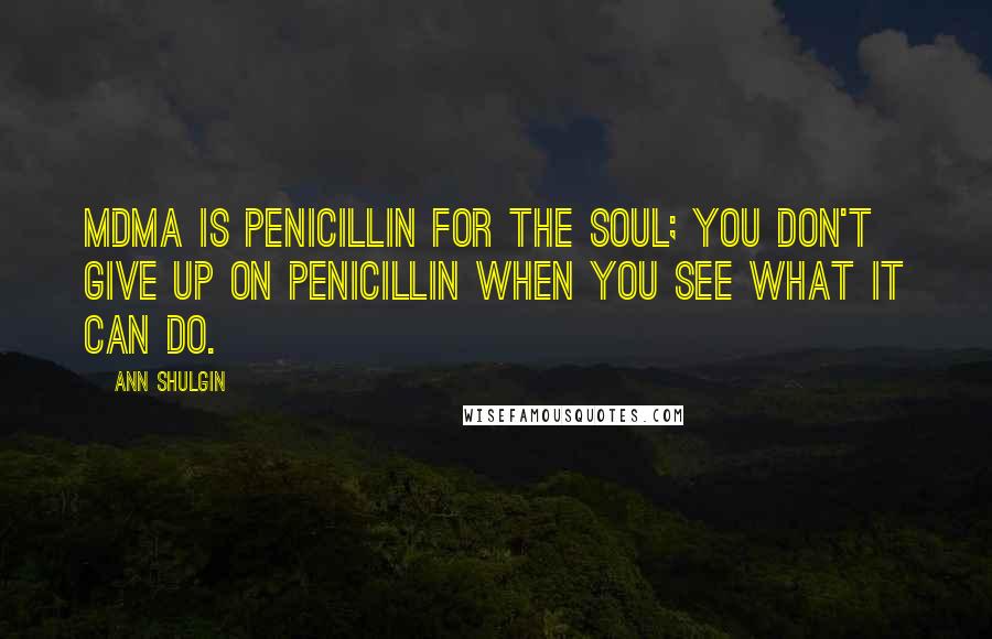 Ann Shulgin Quotes: MDMA is penicillin for the soul; you don't give up on penicillin when you see what it can do.