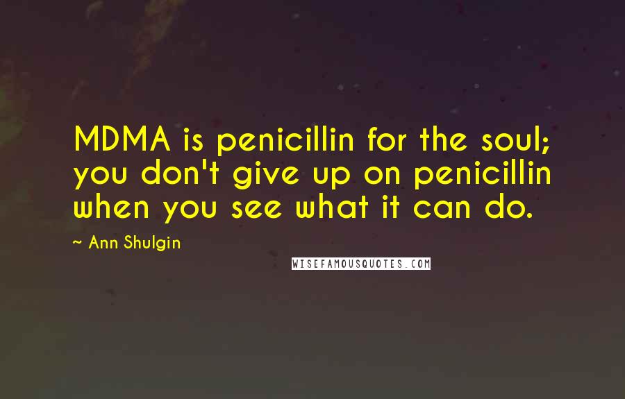 Ann Shulgin Quotes: MDMA is penicillin for the soul; you don't give up on penicillin when you see what it can do.