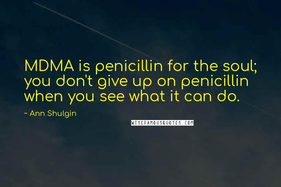 Ann Shulgin Quotes: MDMA is penicillin for the soul; you don't give up on penicillin when you see what it can do.