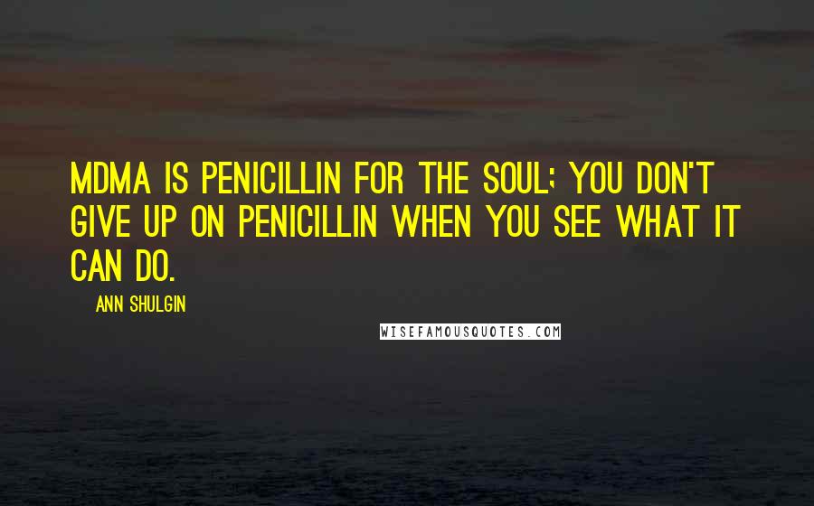 Ann Shulgin Quotes: MDMA is penicillin for the soul; you don't give up on penicillin when you see what it can do.