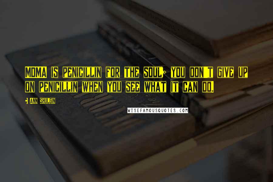 Ann Shulgin Quotes: MDMA is penicillin for the soul; you don't give up on penicillin when you see what it can do.