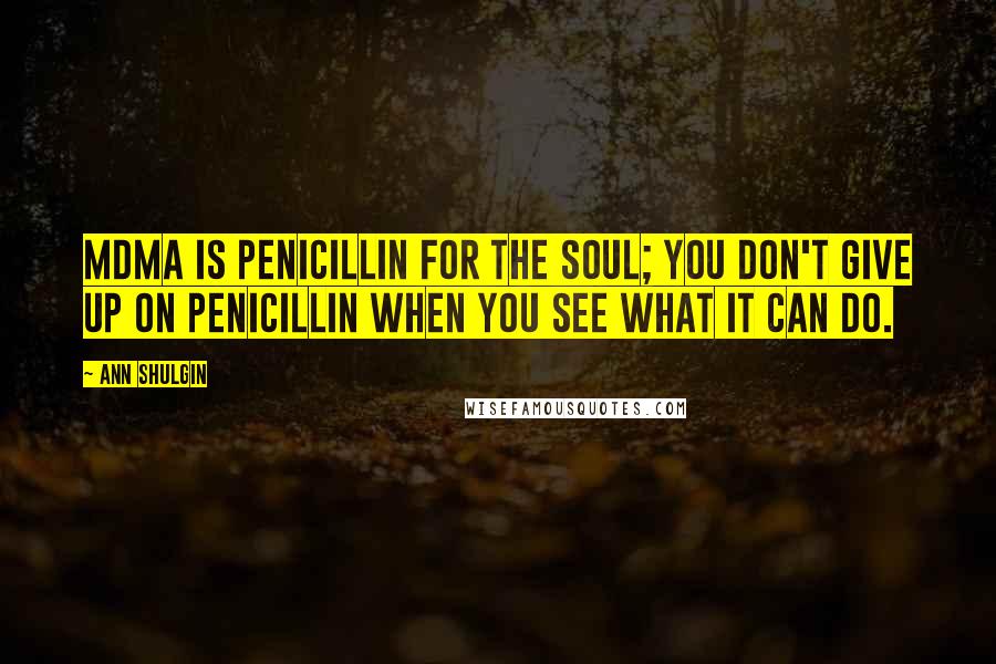 Ann Shulgin Quotes: MDMA is penicillin for the soul; you don't give up on penicillin when you see what it can do.