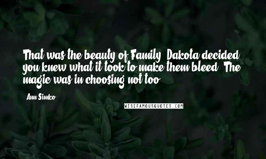 Ann Simko Quotes: That was the beauty of Family, Dakota decided, you knew what it took to make them bleed. The magic was in choosing not too.