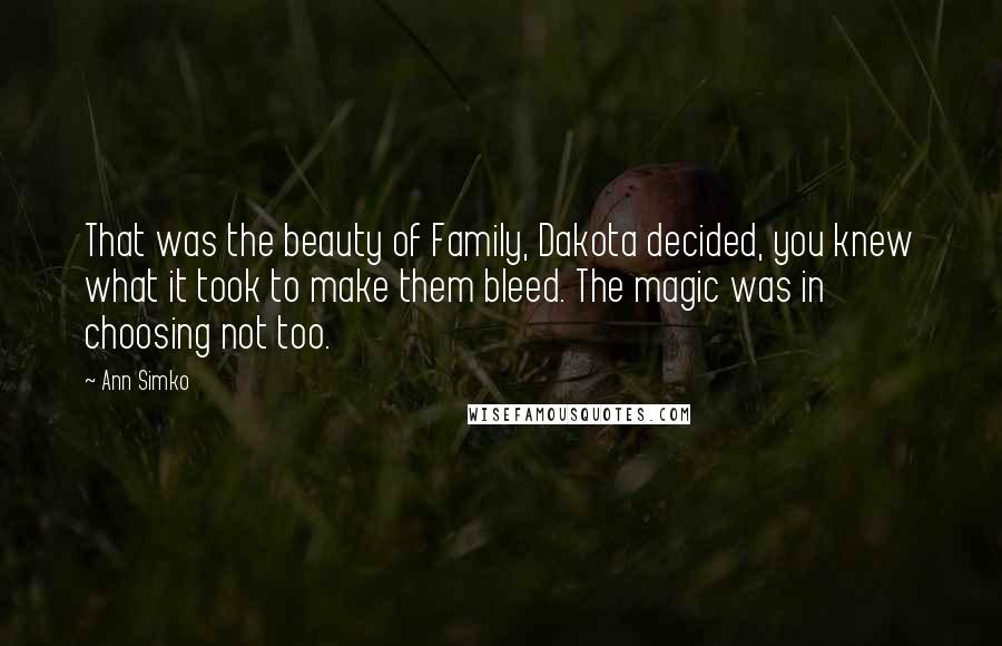 Ann Simko Quotes: That was the beauty of Family, Dakota decided, you knew what it took to make them bleed. The magic was in choosing not too.