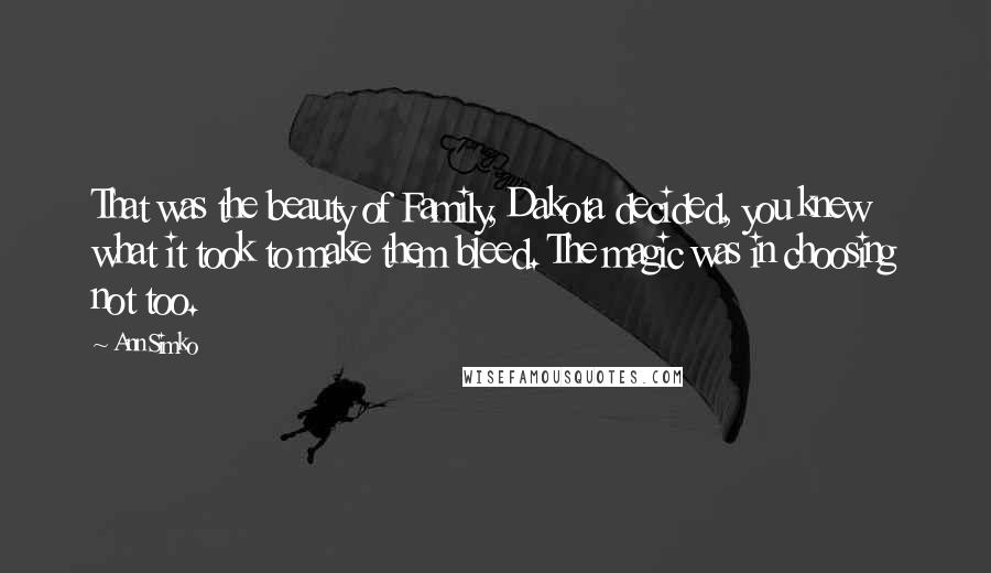 Ann Simko Quotes: That was the beauty of Family, Dakota decided, you knew what it took to make them bleed. The magic was in choosing not too.